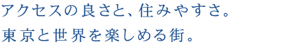 アクセスの良さと、住みやすさ。