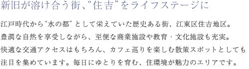 都市公園が点在し、幅広い世代が暮らしやすい環境が整う、高井戸エリア。京王井の頭線・高井戸駅は、渋谷・新宿など都心部へのアクセスはもちろん、至便なバス路線も充実。高井戸ICも近いので、ドライブシーンも快適です。散策が楽しめるスポットも多彩で、活気溢れる街・吉祥寺エリアも生活圏に。