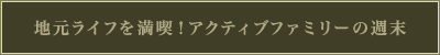 地元ライフを満喫！アクティブファミリーの週末