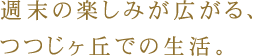 週末の楽しみが広がる、
つつじヶ丘での生活。